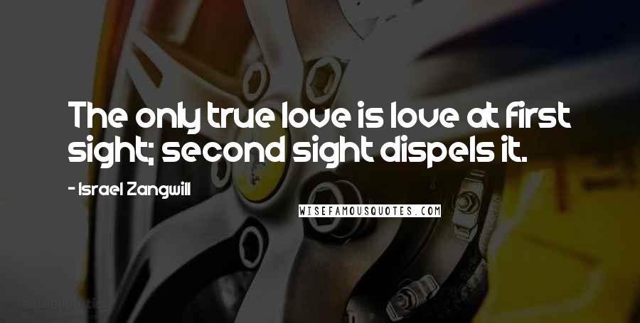 Israel Zangwill Quotes: The only true love is love at first sight; second sight dispels it.