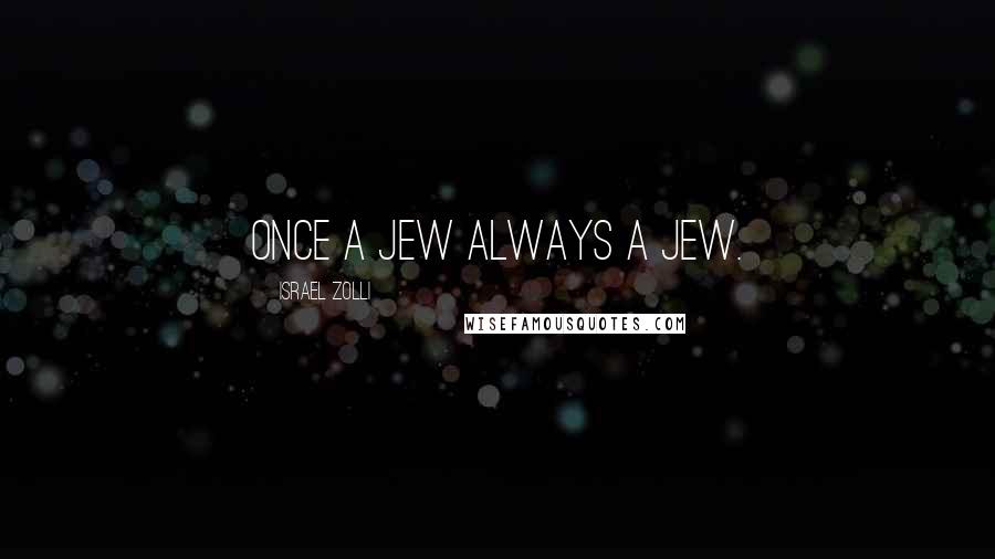 Israel Zolli Quotes: Once a Jew always a Jew.