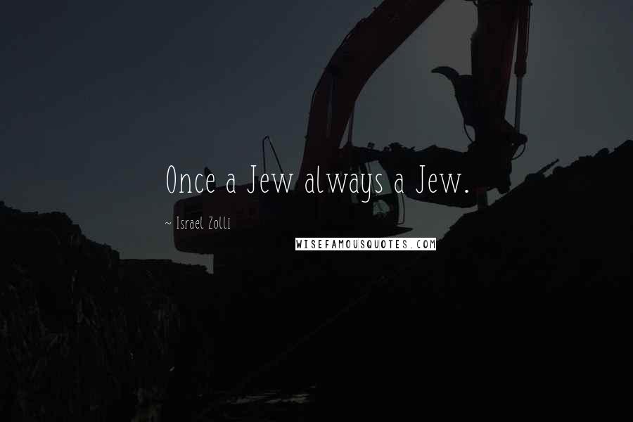 Israel Zolli Quotes: Once a Jew always a Jew.