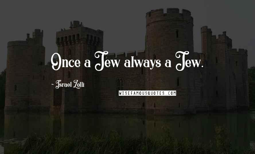 Israel Zolli Quotes: Once a Jew always a Jew.