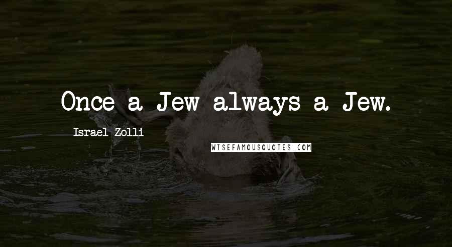 Israel Zolli Quotes: Once a Jew always a Jew.