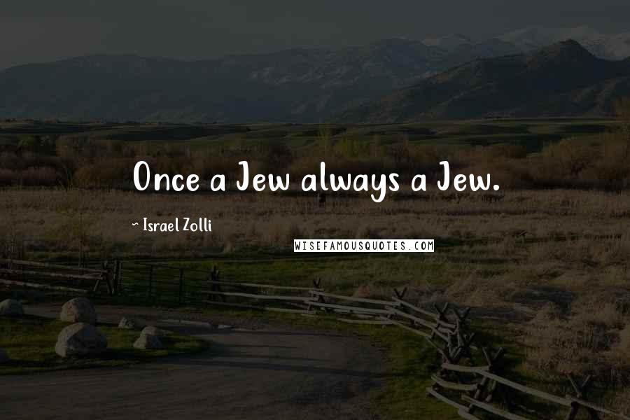 Israel Zolli Quotes: Once a Jew always a Jew.