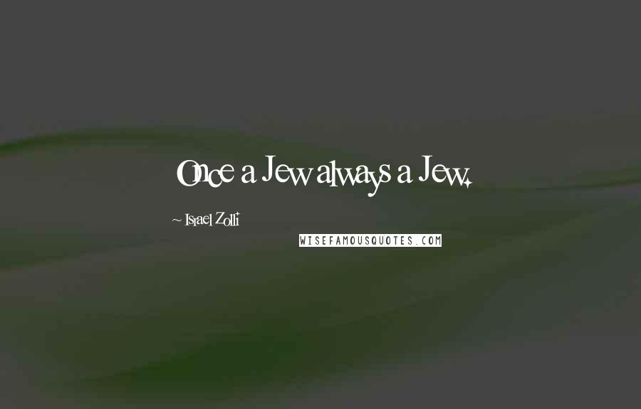 Israel Zolli Quotes: Once a Jew always a Jew.