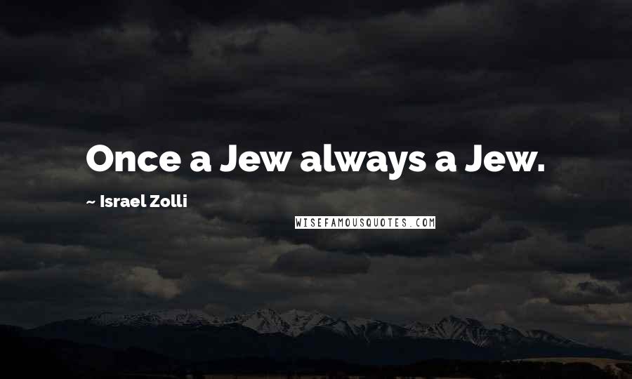 Israel Zolli Quotes: Once a Jew always a Jew.