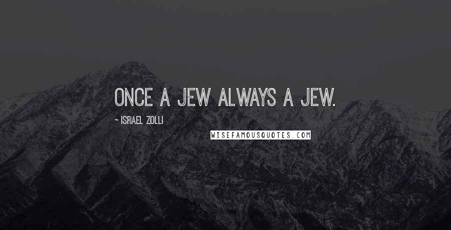 Israel Zolli Quotes: Once a Jew always a Jew.