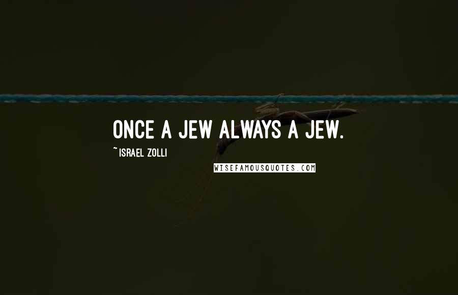 Israel Zolli Quotes: Once a Jew always a Jew.