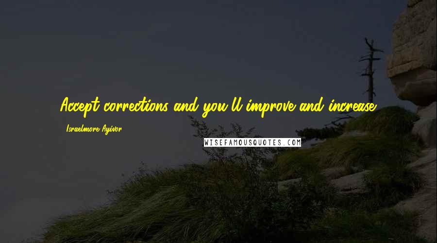 Israelmore Ayivor Quotes: Accept corrections and you'll improve and increase.