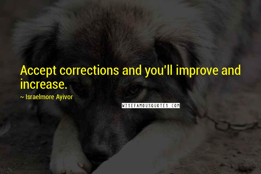 Israelmore Ayivor Quotes: Accept corrections and you'll improve and increase.