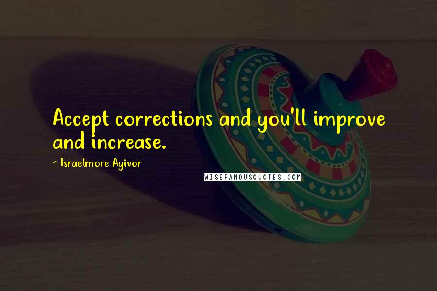 Israelmore Ayivor Quotes: Accept corrections and you'll improve and increase.