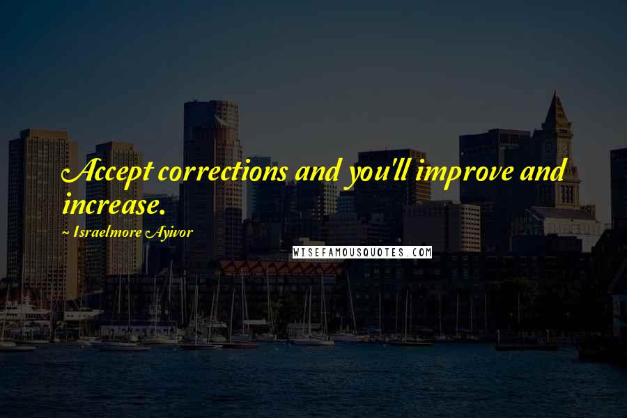 Israelmore Ayivor Quotes: Accept corrections and you'll improve and increase.
