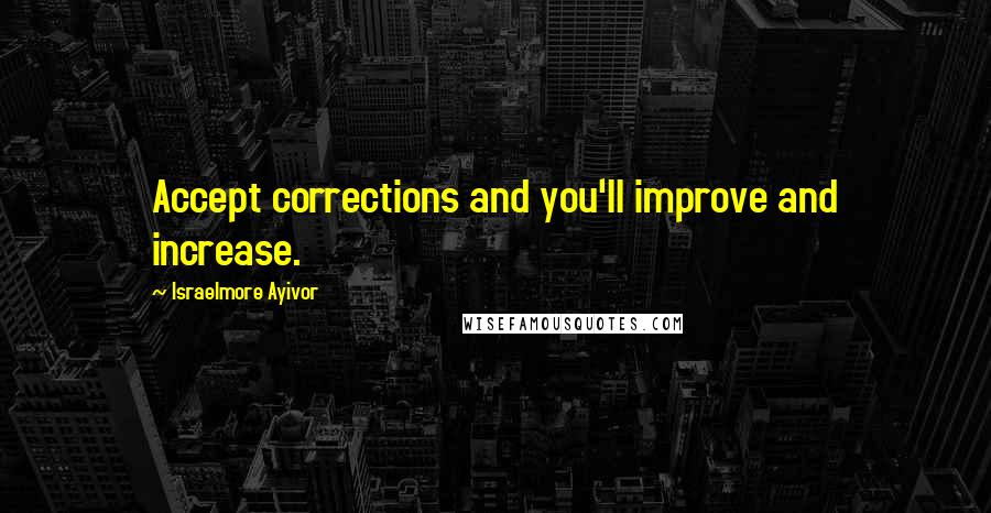 Israelmore Ayivor Quotes: Accept corrections and you'll improve and increase.