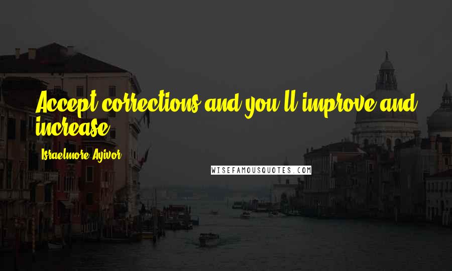 Israelmore Ayivor Quotes: Accept corrections and you'll improve and increase.