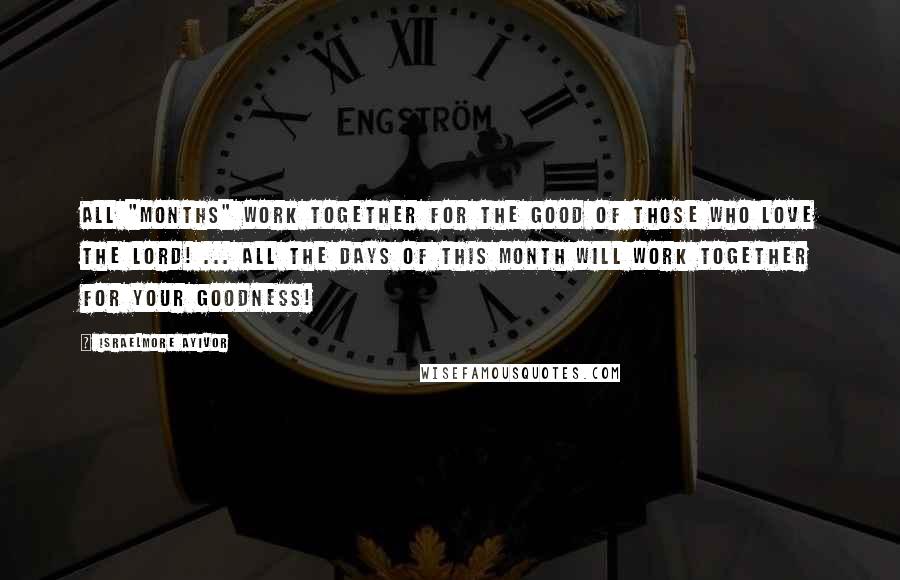 Israelmore Ayivor Quotes: All "months" work together for the good of those who love the Lord! ... all the days of this month will work together for your goodness!