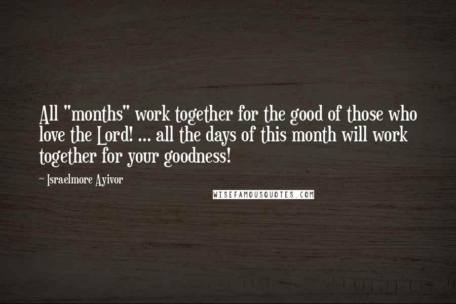 Israelmore Ayivor Quotes: All "months" work together for the good of those who love the Lord! ... all the days of this month will work together for your goodness!
