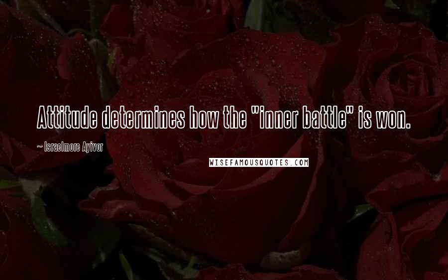 Israelmore Ayivor Quotes: Attitude determines how the "inner battle" is won.