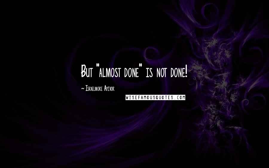 Israelmore Ayivor Quotes: But "almost done" is not done!