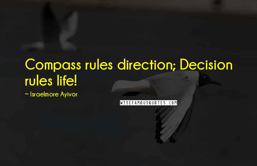 Israelmore Ayivor Quotes: Compass rules direction; Decision rules life!