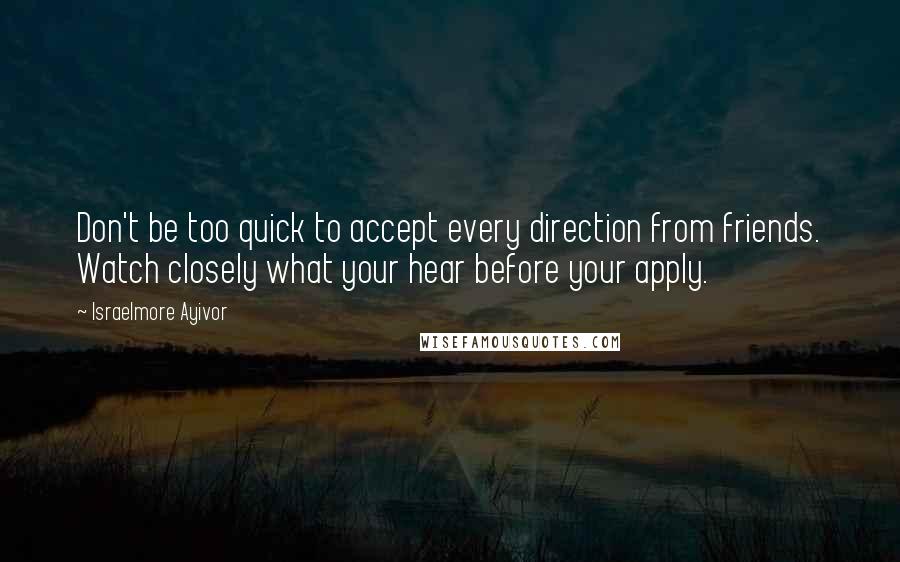 Israelmore Ayivor Quotes: Don't be too quick to accept every direction from friends. Watch closely what your hear before your apply.