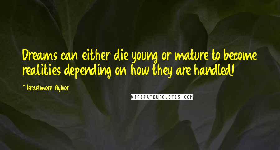 Israelmore Ayivor Quotes: Dreams can either die young or mature to become realities depending on how they are handled!