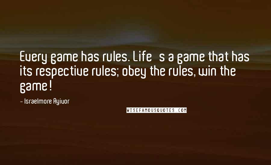 Israelmore Ayivor Quotes: Every game has rules. Life's a game that has its respective rules; obey the rules, win the game!