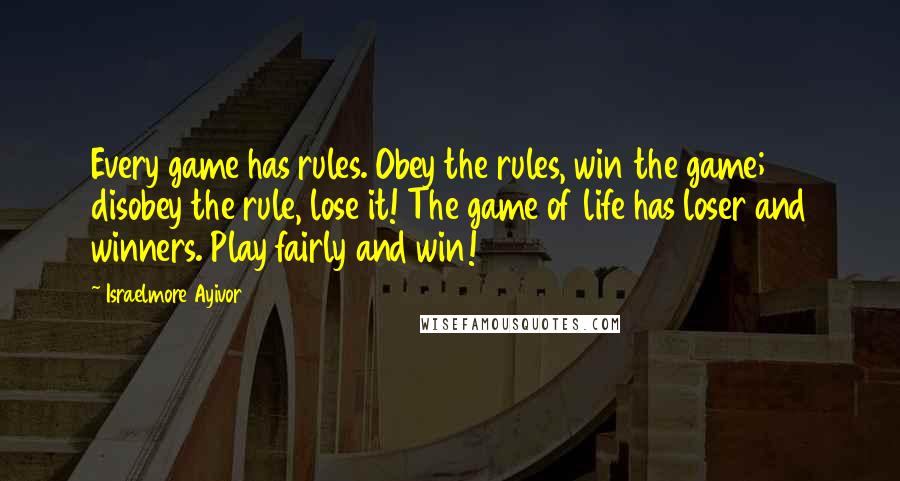 Israelmore Ayivor Quotes: Every game has rules. Obey the rules, win the game; disobey the rule, lose it! The game of life has loser and winners. Play fairly and win!