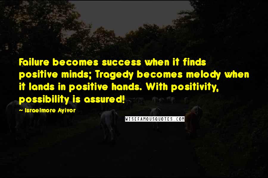 Israelmore Ayivor Quotes: Failure becomes success when it finds positive minds; Tragedy becomes melody when it lands in positive hands. With positivity, possibility is assured!