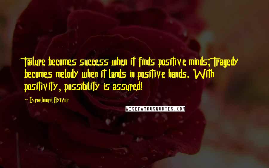 Israelmore Ayivor Quotes: Failure becomes success when it finds positive minds; Tragedy becomes melody when it lands in positive hands. With positivity, possibility is assured!