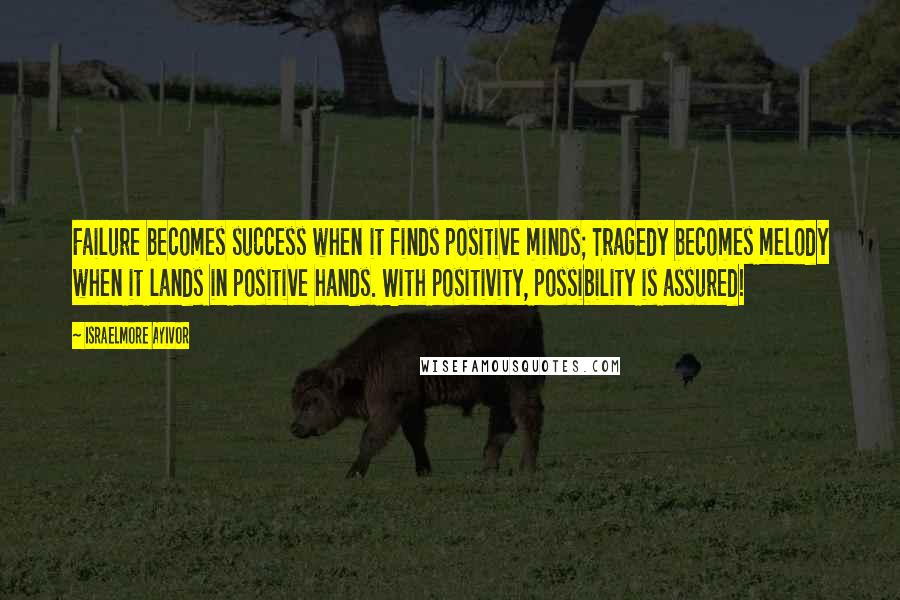Israelmore Ayivor Quotes: Failure becomes success when it finds positive minds; Tragedy becomes melody when it lands in positive hands. With positivity, possibility is assured!