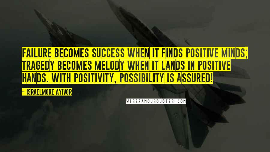 Israelmore Ayivor Quotes: Failure becomes success when it finds positive minds; Tragedy becomes melody when it lands in positive hands. With positivity, possibility is assured!