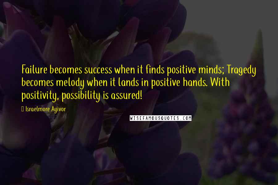 Israelmore Ayivor Quotes: Failure becomes success when it finds positive minds; Tragedy becomes melody when it lands in positive hands. With positivity, possibility is assured!
