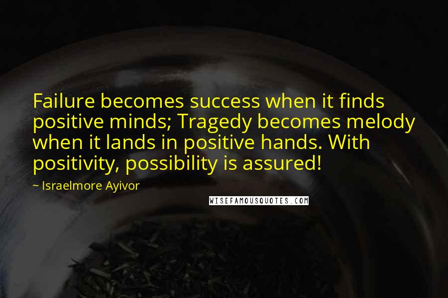 Israelmore Ayivor Quotes: Failure becomes success when it finds positive minds; Tragedy becomes melody when it lands in positive hands. With positivity, possibility is assured!