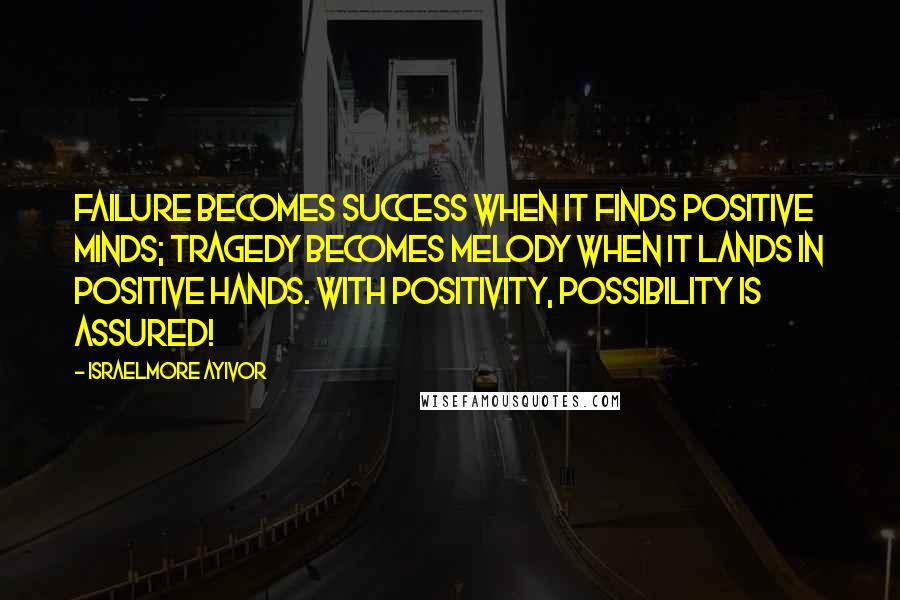 Israelmore Ayivor Quotes: Failure becomes success when it finds positive minds; Tragedy becomes melody when it lands in positive hands. With positivity, possibility is assured!