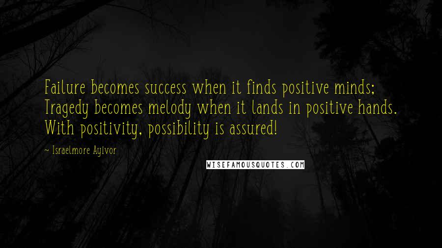 Israelmore Ayivor Quotes: Failure becomes success when it finds positive minds; Tragedy becomes melody when it lands in positive hands. With positivity, possibility is assured!