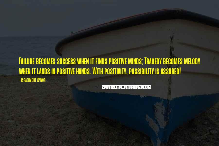 Israelmore Ayivor Quotes: Failure becomes success when it finds positive minds; Tragedy becomes melody when it lands in positive hands. With positivity, possibility is assured!