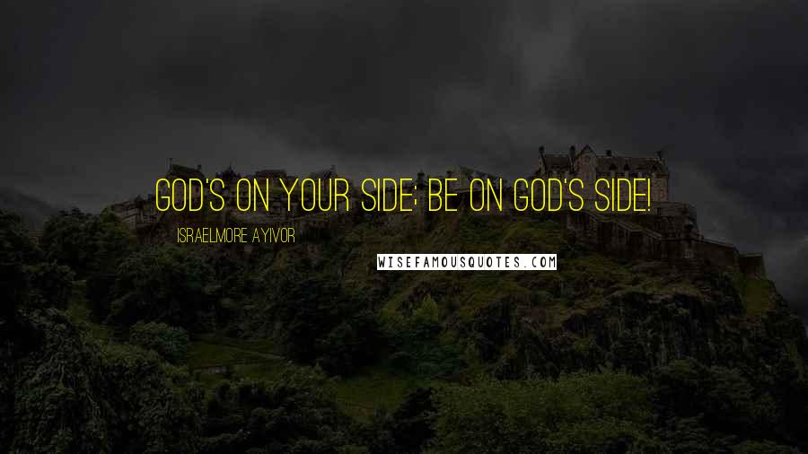 Israelmore Ayivor Quotes: God's on your side; be on God's side!