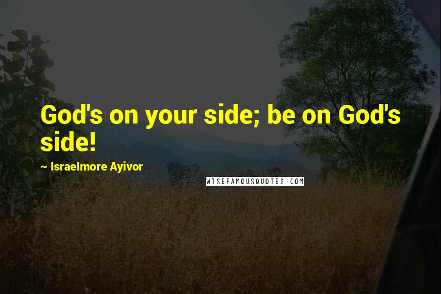 Israelmore Ayivor Quotes: God's on your side; be on God's side!