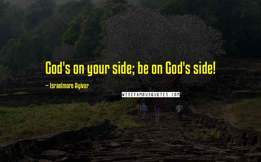 Israelmore Ayivor Quotes: God's on your side; be on God's side!