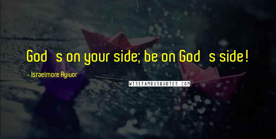 Israelmore Ayivor Quotes: God's on your side; be on God's side!