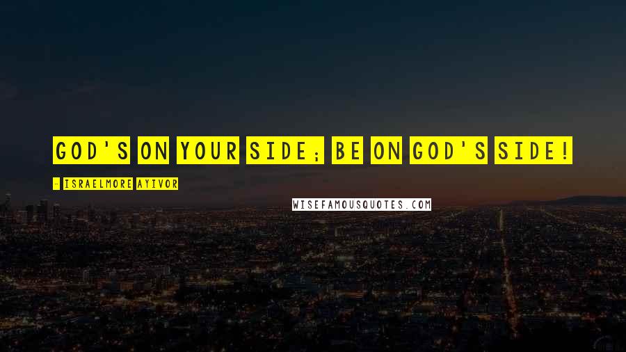 Israelmore Ayivor Quotes: God's on your side; be on God's side!