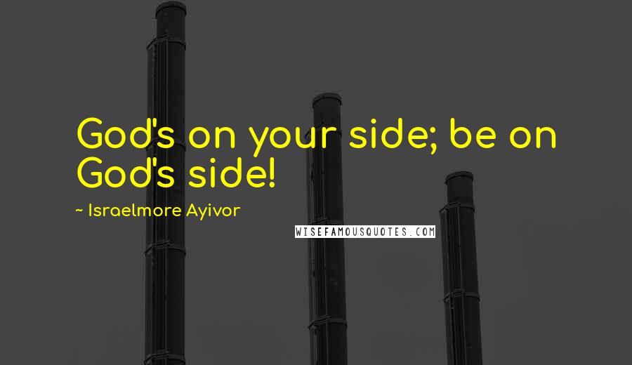 Israelmore Ayivor Quotes: God's on your side; be on God's side!