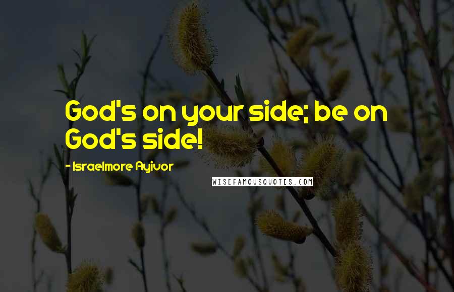 Israelmore Ayivor Quotes: God's on your side; be on God's side!