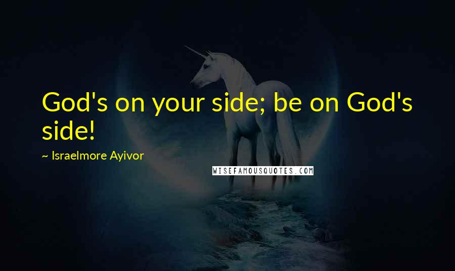 Israelmore Ayivor Quotes: God's on your side; be on God's side!