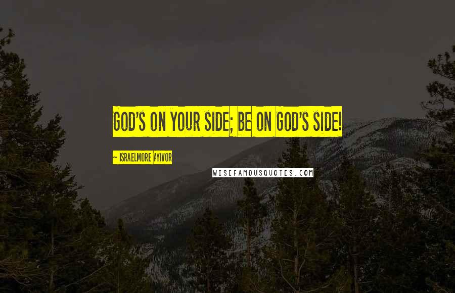 Israelmore Ayivor Quotes: God's on your side; be on God's side!