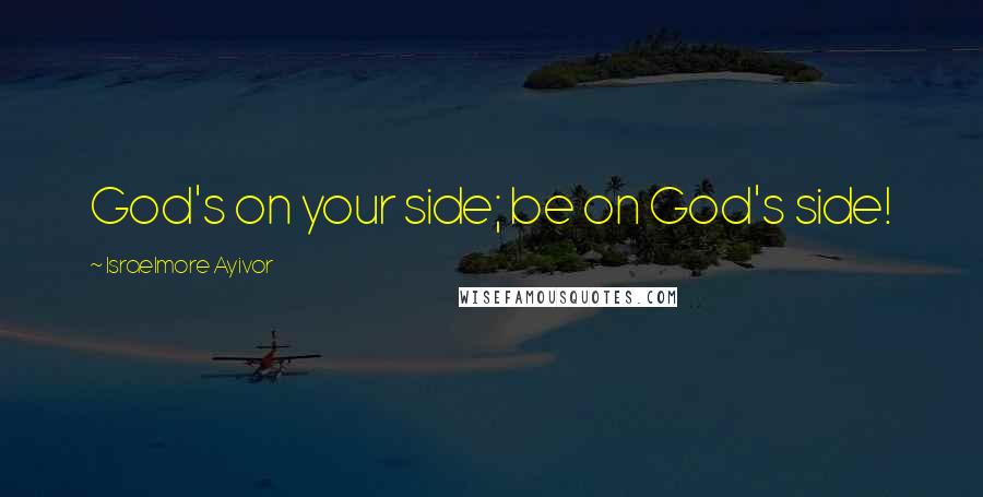 Israelmore Ayivor Quotes: God's on your side; be on God's side!