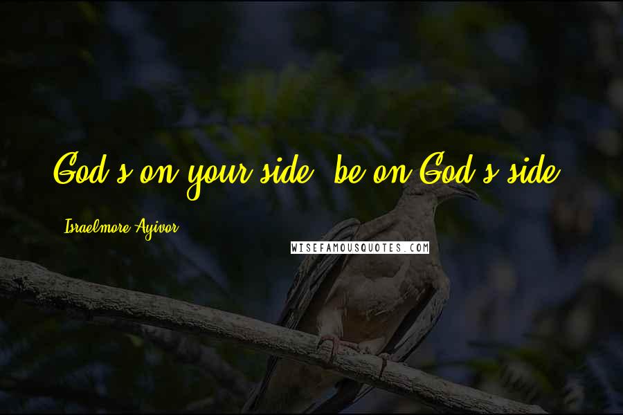 Israelmore Ayivor Quotes: God's on your side; be on God's side!