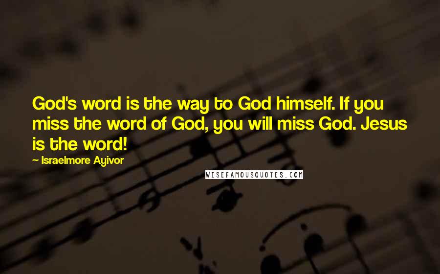 Israelmore Ayivor Quotes: God's word is the way to God himself. If you miss the word of God, you will miss God. Jesus is the word!