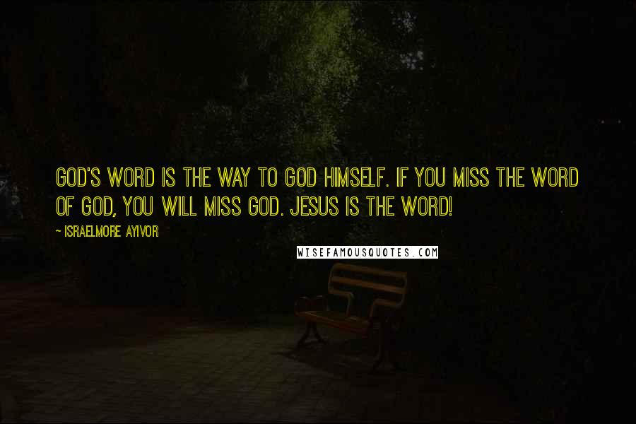 Israelmore Ayivor Quotes: God's word is the way to God himself. If you miss the word of God, you will miss God. Jesus is the word!