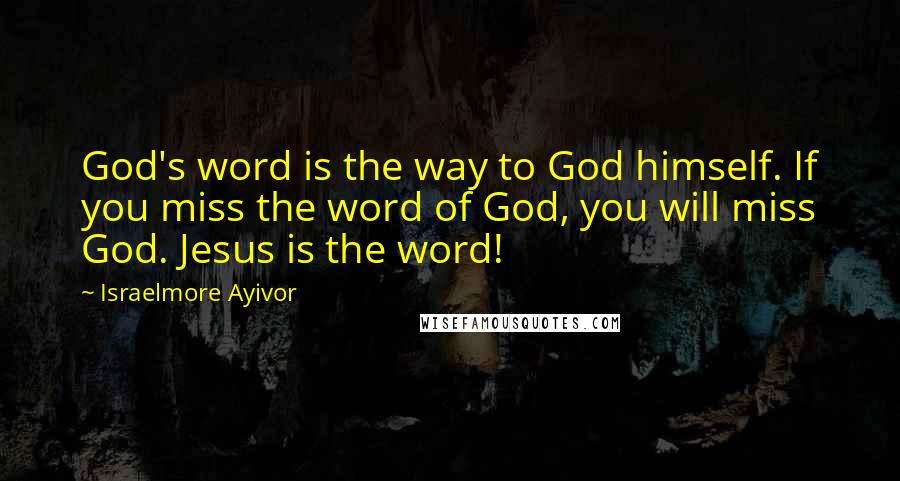 Israelmore Ayivor Quotes: God's word is the way to God himself. If you miss the word of God, you will miss God. Jesus is the word!