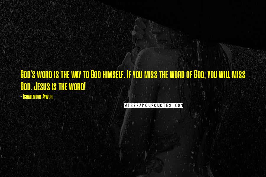 Israelmore Ayivor Quotes: God's word is the way to God himself. If you miss the word of God, you will miss God. Jesus is the word!