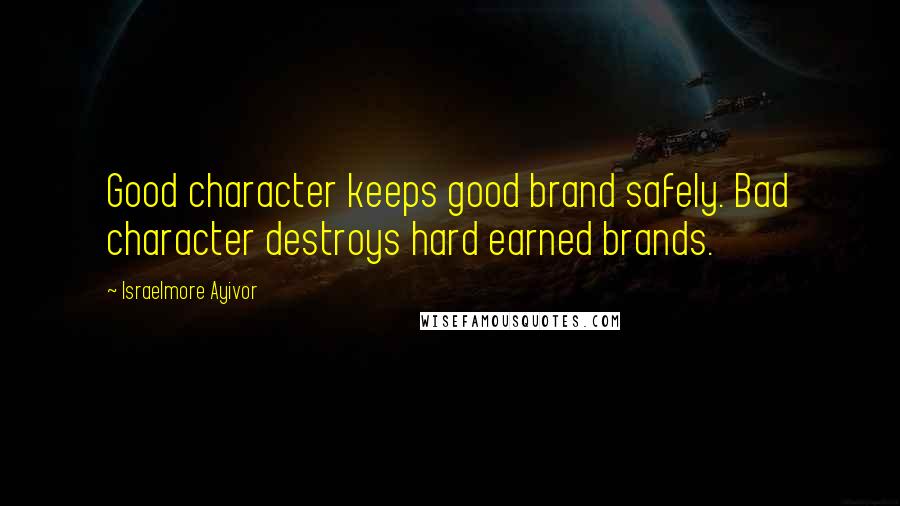 Israelmore Ayivor Quotes: Good character keeps good brand safely. Bad character destroys hard earned brands.